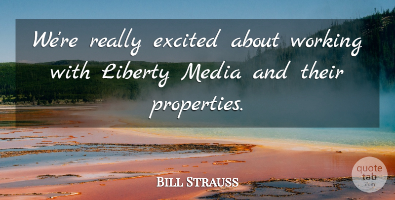 Bill Strauss Quote About Excited, Liberty, Media: Were Really Excited About Working...