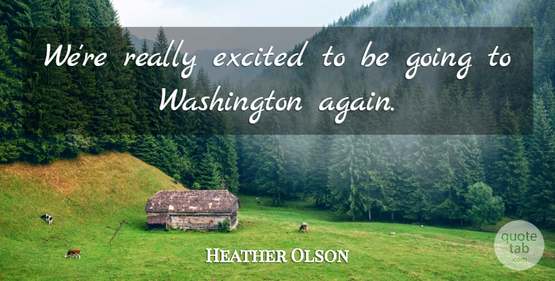 Heather Olson Quote About Excited, Washington: Were Really Excited To Be...