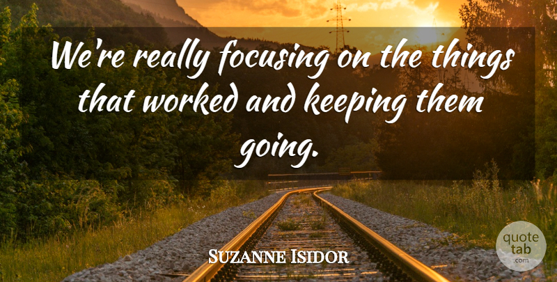 Suzanne Isidor Quote About Focusing, Keeping, Worked: Were Really Focusing On The...