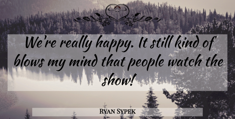 Ryan Sypek Quote About Mind, People: Were Really Happy It Still...