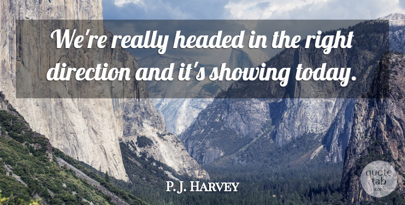 P. J. Harvey Quote About Direction, Headed, Showing: Were Really Headed In The...