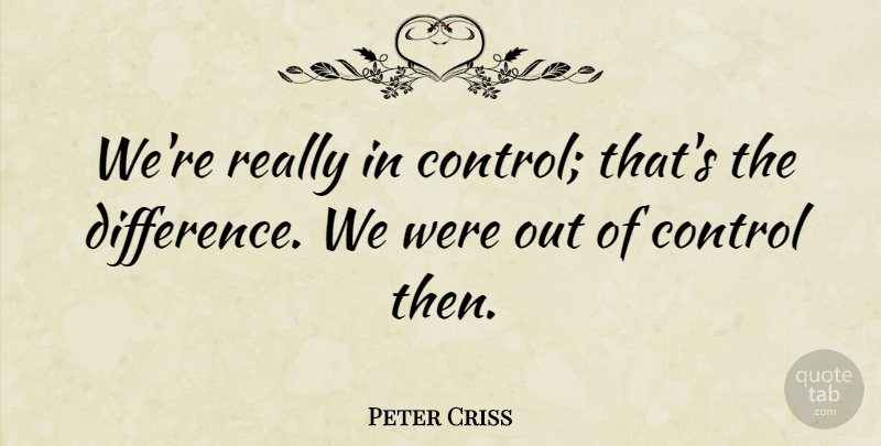 Peter Criss Quote About American Musician, Control: Were Really In Control Thats...