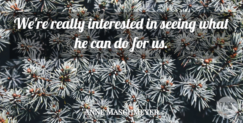Anne Maschmeyer Quote About Interested, Seeing: Were Really Interested In Seeing...
