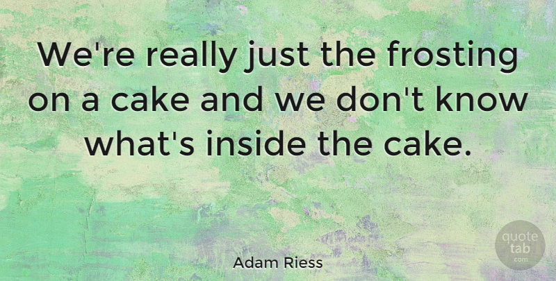 Adam Riess Quote About Cake, Knows: Were Really Just The Frosting...