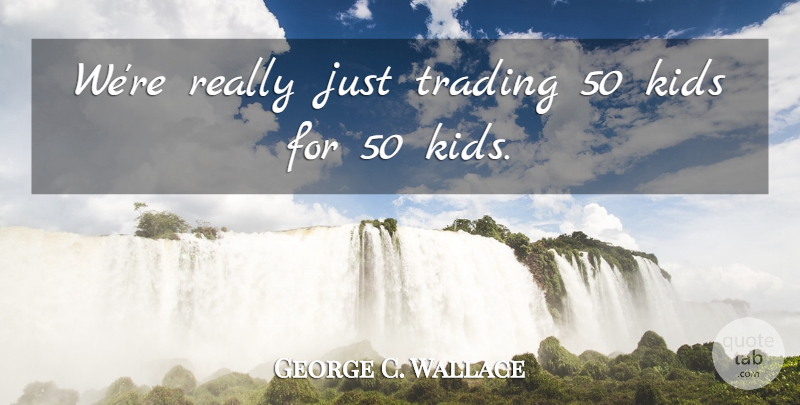 George C. Wallace Quote About Kids, Trading: Were Really Just Trading 50...