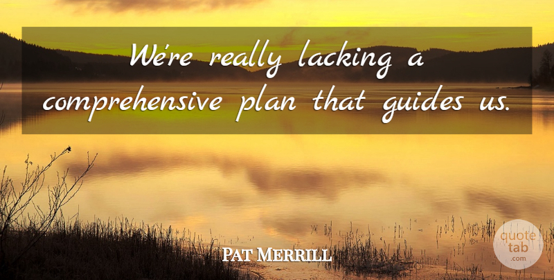 Pat Merrill Quote About Guides, Lacking, Plan: Were Really Lacking A Comprehensive...