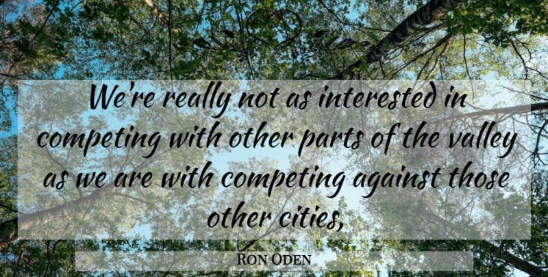 Ron Oden Quote About Against, Competing, Interested, Parts, Valley: Were Really Not As Interested...