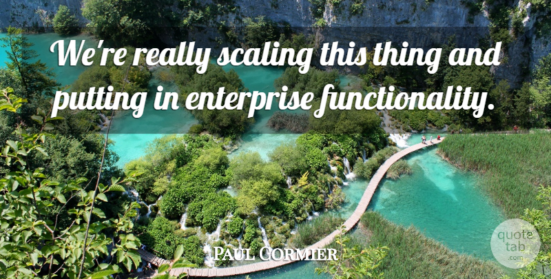 Paul Cormier Quote About Enterprise, Putting, Scaling: Were Really Scaling This Thing...
