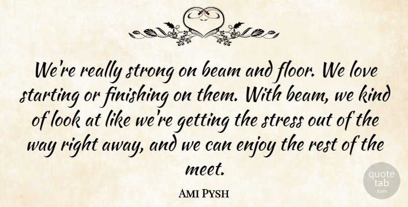 Ami Pysh Quote About Beam, Enjoy, Finishing, Love, Rest: Were Really Strong On Beam...