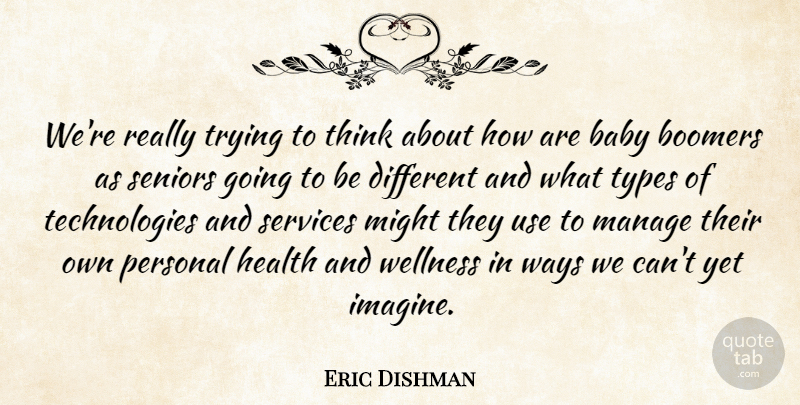 Eric Dishman Quote About Baby, Boomers, Health, Manage, Might: Were Really Trying To Think...