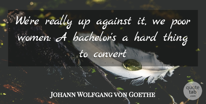 Johann Wolfgang von Goethe Quote About Poor, Bachelors, Hard: Were Really Up Against It...