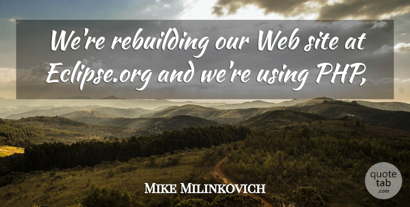 Mike Milinkovich Quote About Rebuilding, Site, Using, Web: Were Rebuilding Our Web Site...