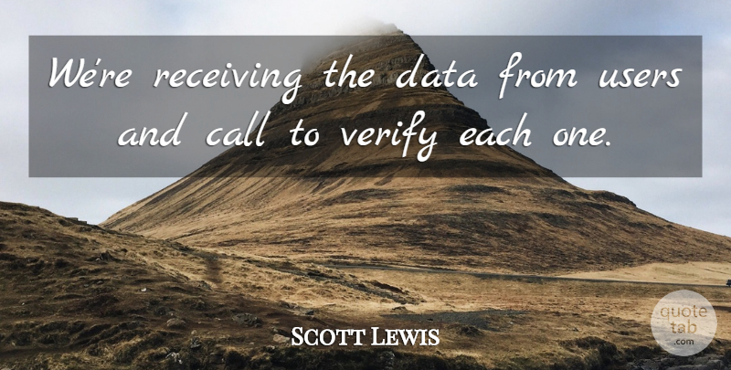 Scott Lewis Quote About Call, Data, Receiving, Users, Verify: Were Receiving The Data From...