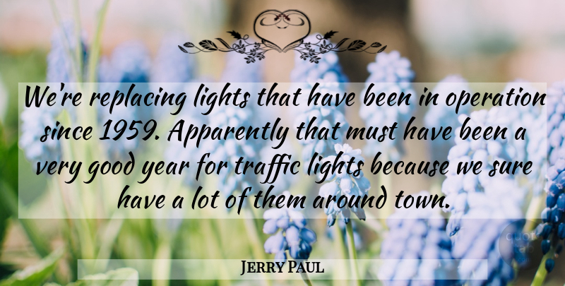 Jerry Paul Quote About Apparently, Good, Lights, Operation, Since: Were Replacing Lights That Have...