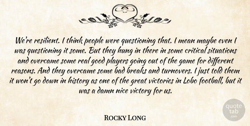 Rocky Long Quote About Bad, Breaks, Critical, Damn, Game: Were Resilient I Think People...