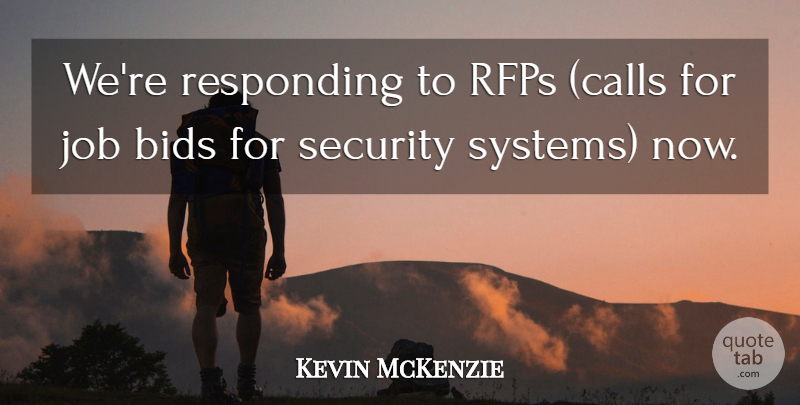 Kevin McKenzie Quote About Bids, Job, Responding, Security: Were Responding To Rfps Calls...