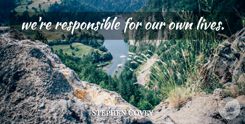 Stephen Covey Quote About Responsible, Good Decision: Were Responsible For Our Own...