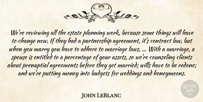 John LeBlanc Quote About Adhere, Agreements, Budgets, Change, Clients: Were Reviewing All The Estate...