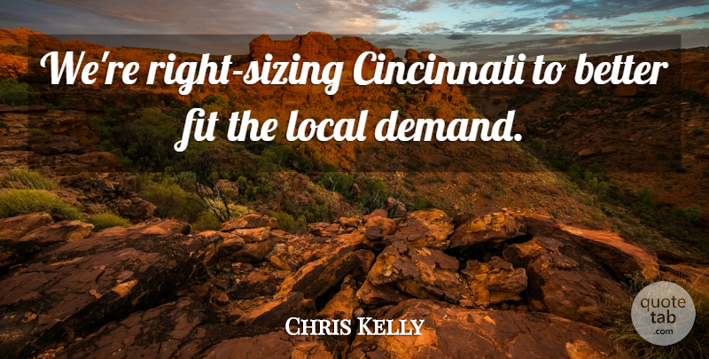 Chris Kelly Quote About Cincinnati, Fit, Local: Were Right Sizing Cincinnati To...