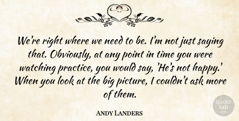 Andy Landers Quote About Ask, Point, Saying, Time, Watching: Were Right Where We Need...