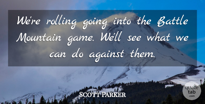 Scott Parker Quote About Against, Battle, Mountain, Rolling: Were Rolling Going Into The...