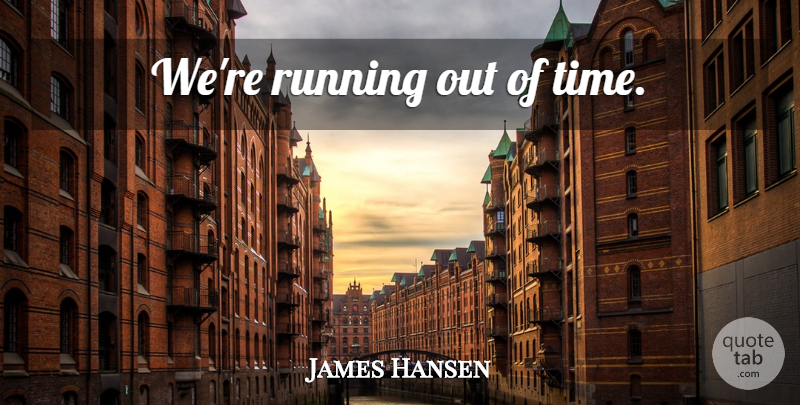 James Hansen Quote About Running, Global Warming, Climate Change: Were Running Out Of Time...