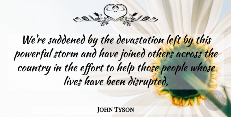 John Tyson Quote About Across, Country, Effort, Help, Joined: Were Saddened By The Devastation...