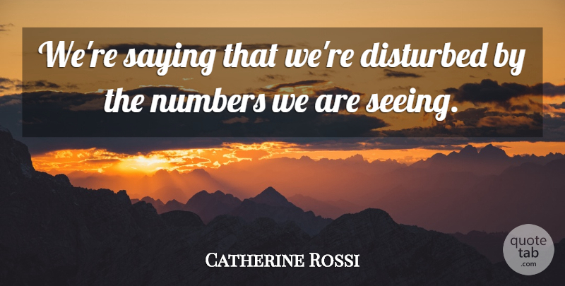 Catherine Rossi Quote About Disturbed, Numbers, Saying: Were Saying That Were Disturbed...