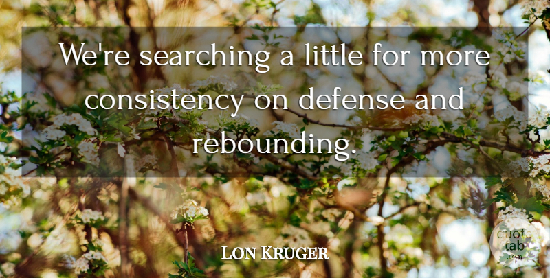 Lon Kruger Quote About Consistency, Defense, Searching: Were Searching A Little For...