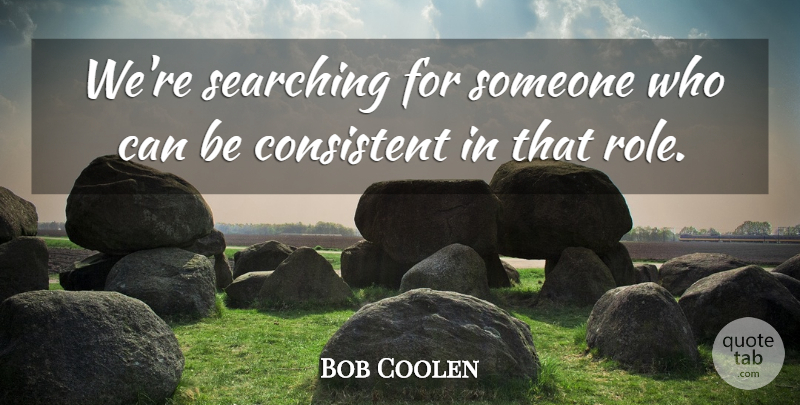Bob Coolen Quote About Consistent, Searching: Were Searching For Someone Who...