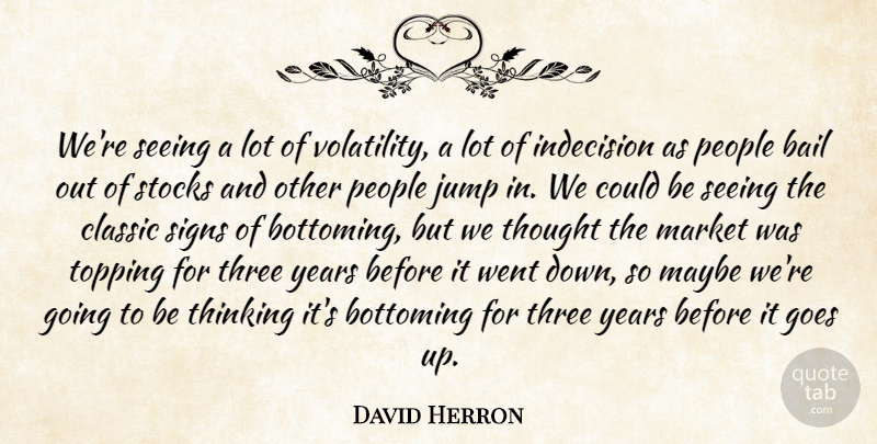 David Herron Quote About Bail, Classic, Goes, Indecision, Jump: Were Seeing A Lot Of...
