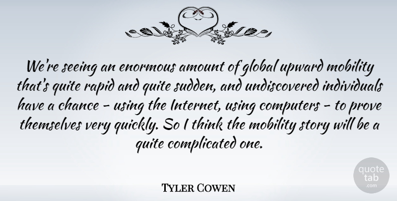 Tyler Cowen Quote About Amount, Chance, Computers, Enormous, Global: Were Seeing An Enormous Amount...
