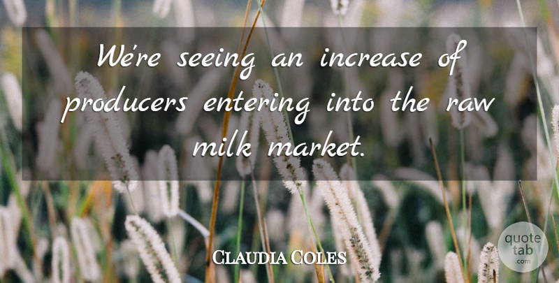 Claudia Coles Quote About Entering, Increase, Milk, Producers, Raw: Were Seeing An Increase Of...