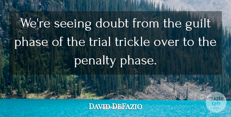 David DeFazio Quote About Doubt, Guilt, Penalty, Phase, Seeing: Were Seeing Doubt From The...