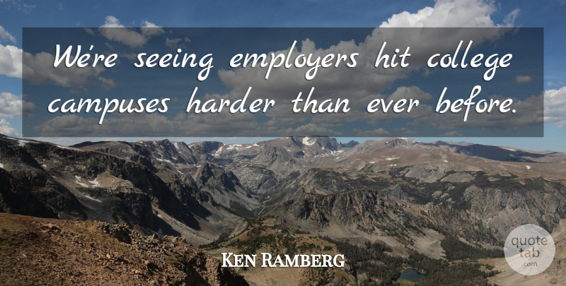 Ken Ramberg Quote About College, Employers, Harder, Hit, Seeing: Were Seeing Employers Hit College...
