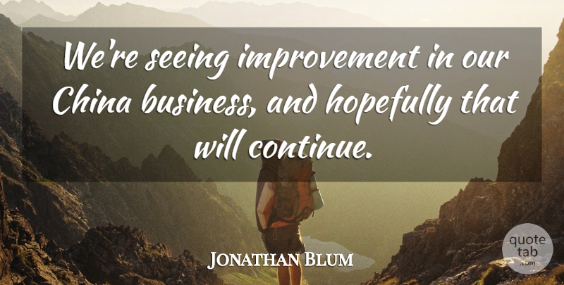 Jonathan Blum Quote About China, Hopefully, Improvement, Seeing: Were Seeing Improvement In Our...