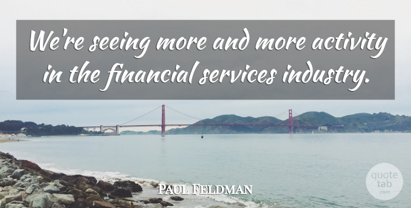 Paul Feldman Quote About Activity, Financial, Seeing, Services: Were Seeing More And More...