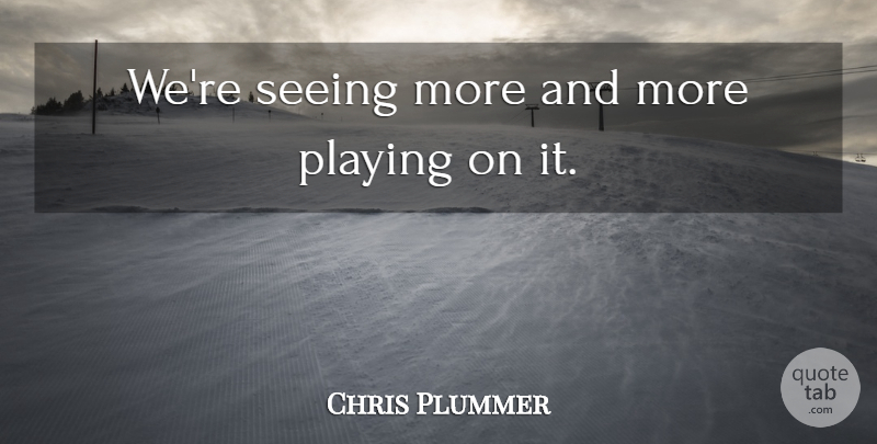 Chris Plummer Quote About Playing, Seeing: Were Seeing More And More...