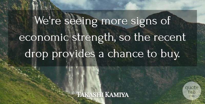 Takashi Kamiya Quote About Chance, Drop, Economic, Provides, Recent: Were Seeing More Signs Of...