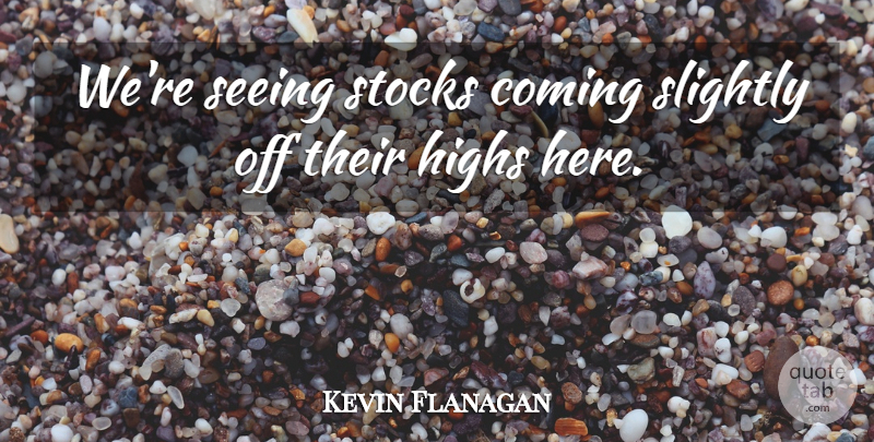 Kevin Flanagan Quote About Coming, Highs, Seeing, Slightly, Stocks: Were Seeing Stocks Coming Slightly...