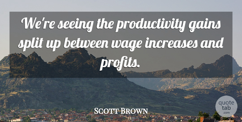Scott Brown Quote About Gains, Increases, Seeing, Split, Wage: Were Seeing The Productivity Gains...
