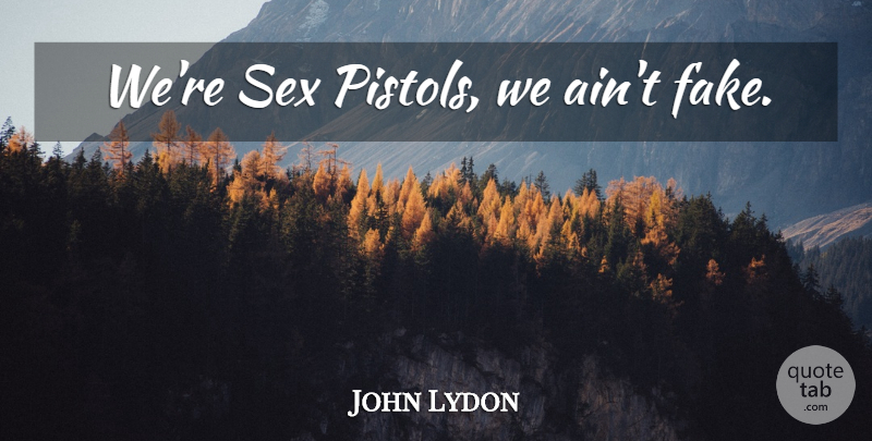 John Lydon Quote About Sex, Fake, Pistols: Were Sex Pistols We Aint...