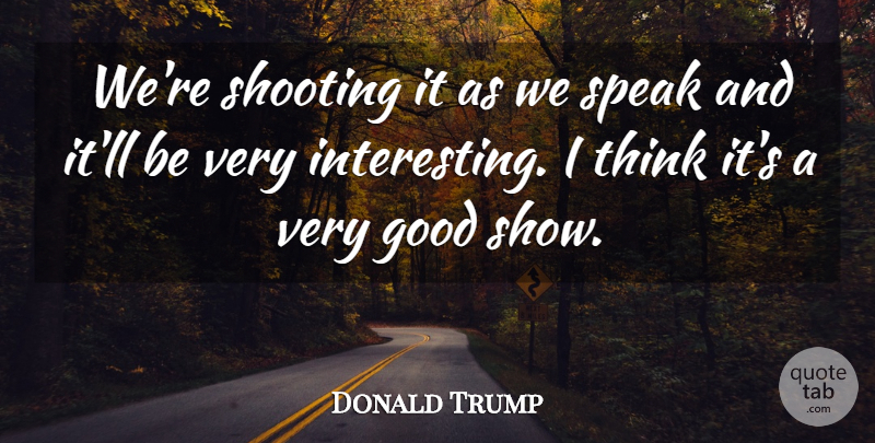 Donald Trump Quote About Good, Shooting, Speak: Were Shooting It As We...