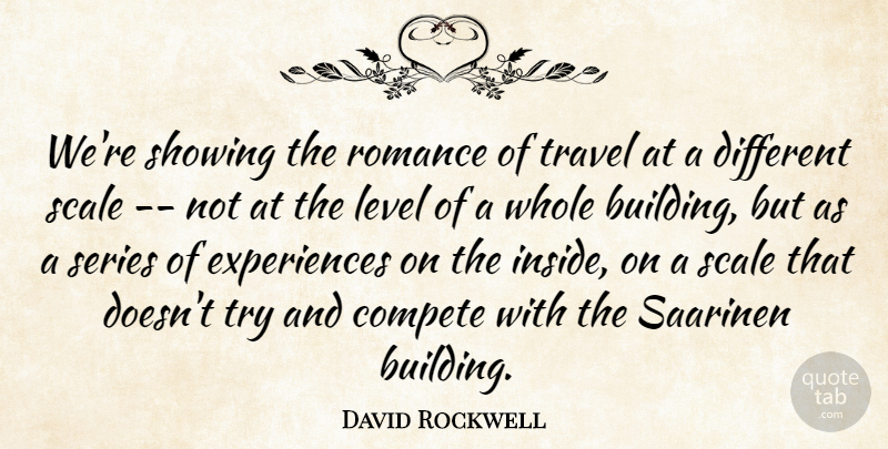 David Rockwell Quote About Compete, Level, Romance, Scale, Series: Were Showing The Romance Of...