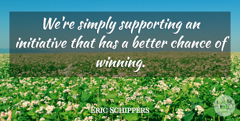 Eric Schippers Quote About Chance, Initiative, Simply, Supporting: Were Simply Supporting An Initiative...
