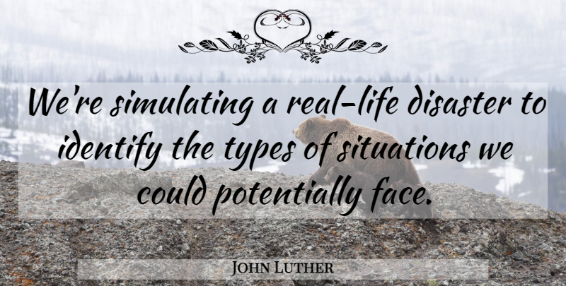 John Luther Quote About Disaster, Identify, Situations, Types: Were Simulating A Real Life...