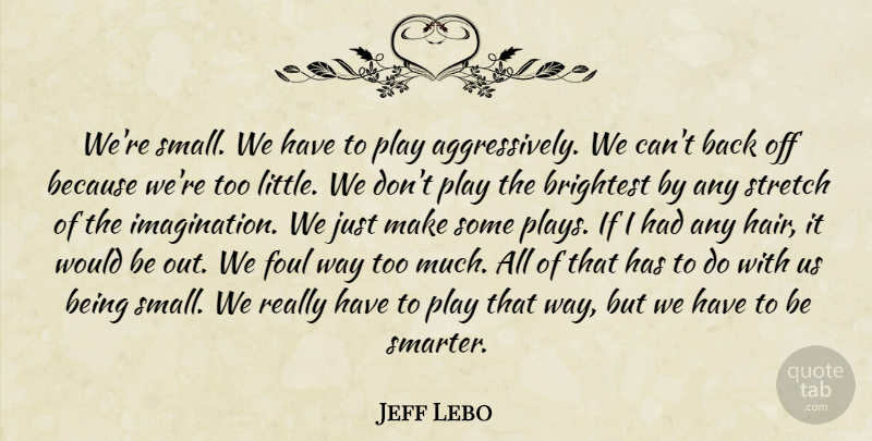 Jeff Lebo Quote About Brightest, Foul, Stretch: Were Small We Have To...