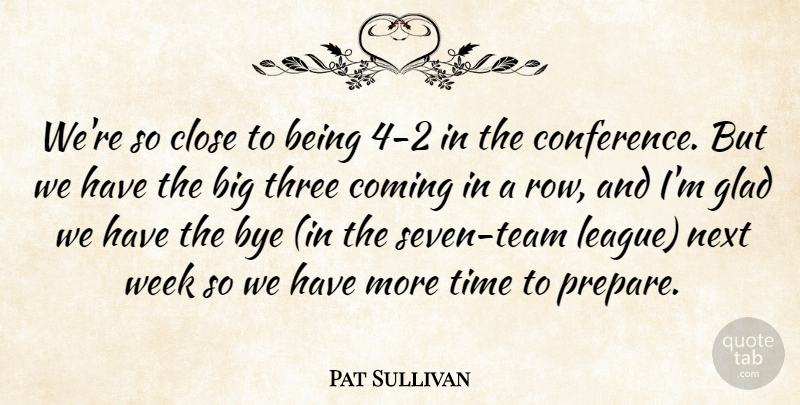 Pat Sullivan Quote About Close, Coming, Glad, Next, Three: Were So Close To Being...