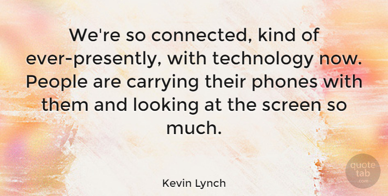 Kevin Lynch Quote About Carrying, People, Screen, Technology: Were So Connected Kind Of...