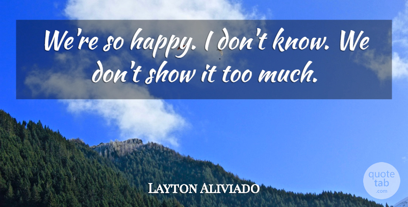 Layton Aliviado Quote About Happiness: Were So Happy I Dont...